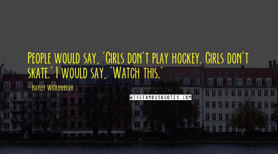 Hayley Wickenheiser Quotes: People would say, 'Girls don't play hockey. Girls don't skate.' I would say, 'Watch this.'