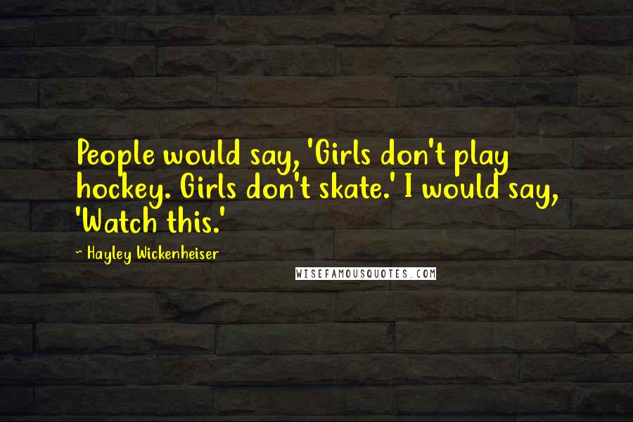 Hayley Wickenheiser Quotes: People would say, 'Girls don't play hockey. Girls don't skate.' I would say, 'Watch this.'
