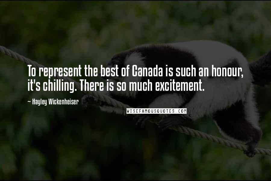 Hayley Wickenheiser Quotes: To represent the best of Canada is such an honour, it's chilling. There is so much excitement.