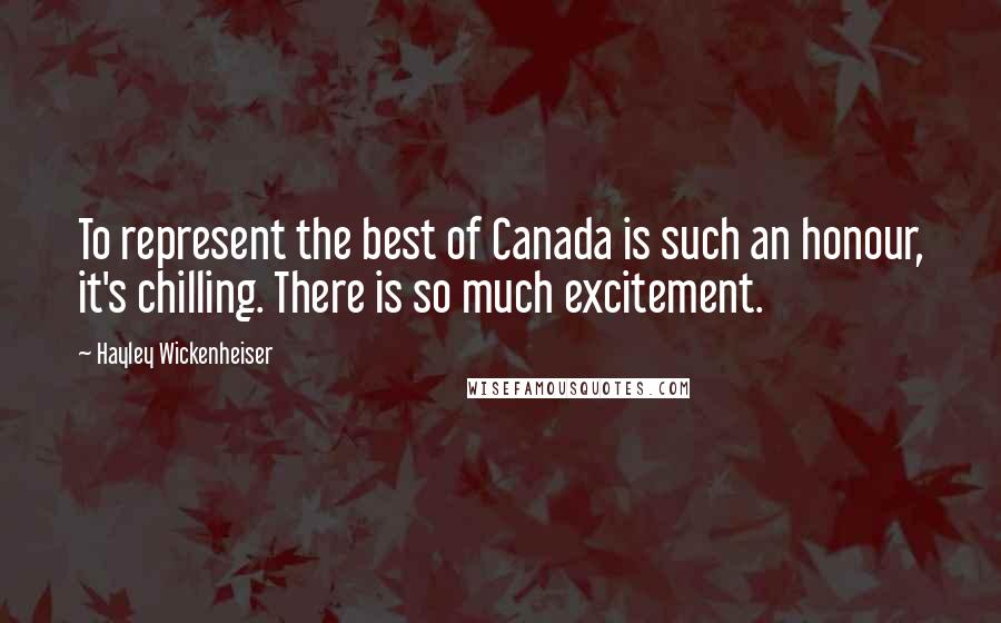 Hayley Wickenheiser Quotes: To represent the best of Canada is such an honour, it's chilling. There is so much excitement.