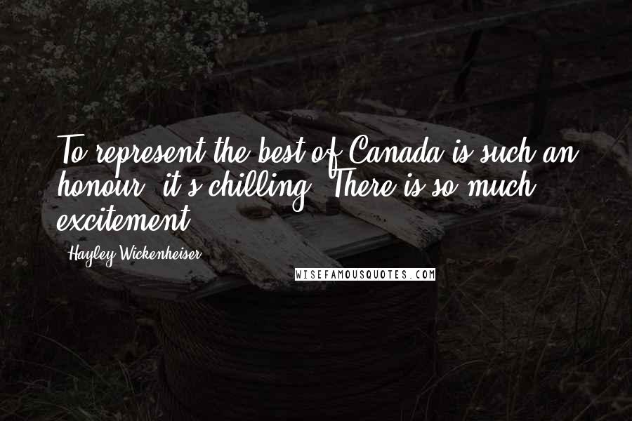Hayley Wickenheiser Quotes: To represent the best of Canada is such an honour, it's chilling. There is so much excitement.