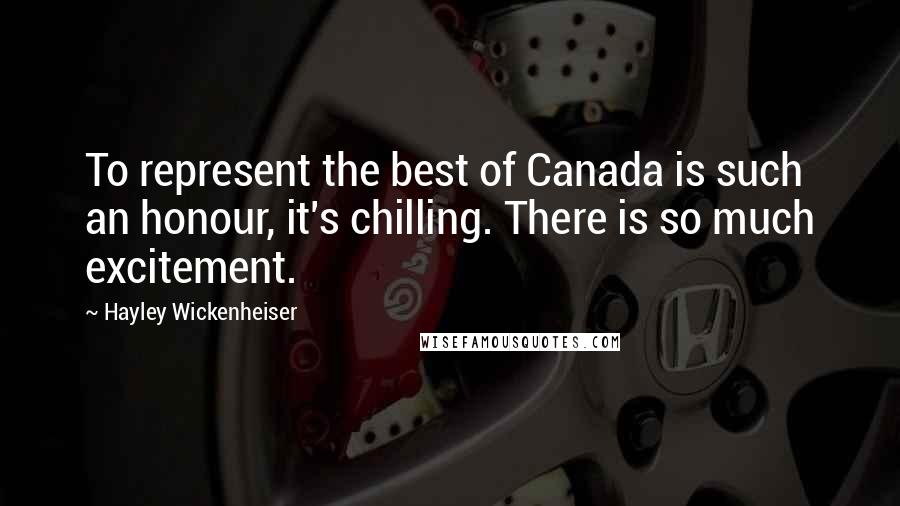 Hayley Wickenheiser Quotes: To represent the best of Canada is such an honour, it's chilling. There is so much excitement.