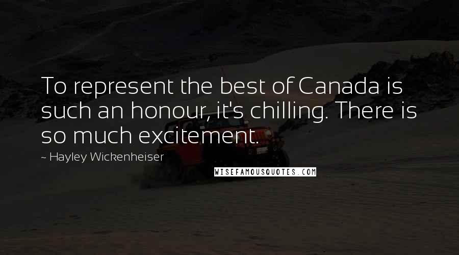 Hayley Wickenheiser Quotes: To represent the best of Canada is such an honour, it's chilling. There is so much excitement.
