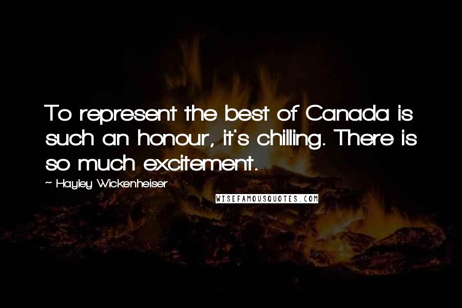 Hayley Wickenheiser Quotes: To represent the best of Canada is such an honour, it's chilling. There is so much excitement.