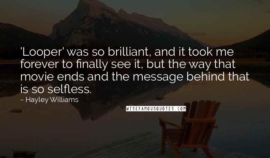 Hayley Williams Quotes: 'Looper' was so brilliant, and it took me forever to finally see it, but the way that movie ends and the message behind that is so selfless.