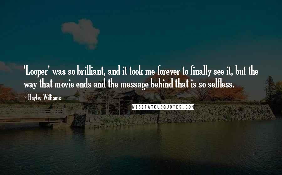 Hayley Williams Quotes: 'Looper' was so brilliant, and it took me forever to finally see it, but the way that movie ends and the message behind that is so selfless.