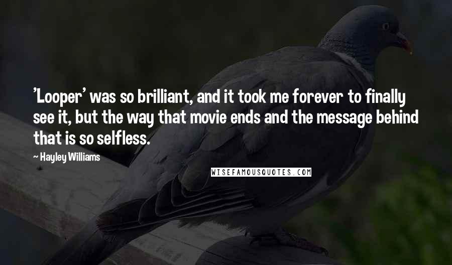 Hayley Williams Quotes: 'Looper' was so brilliant, and it took me forever to finally see it, but the way that movie ends and the message behind that is so selfless.