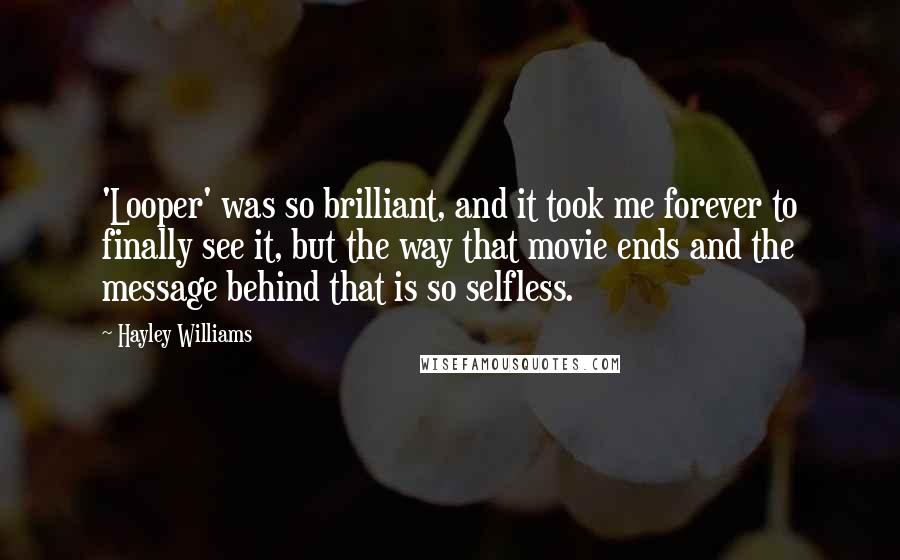 Hayley Williams Quotes: 'Looper' was so brilliant, and it took me forever to finally see it, but the way that movie ends and the message behind that is so selfless.