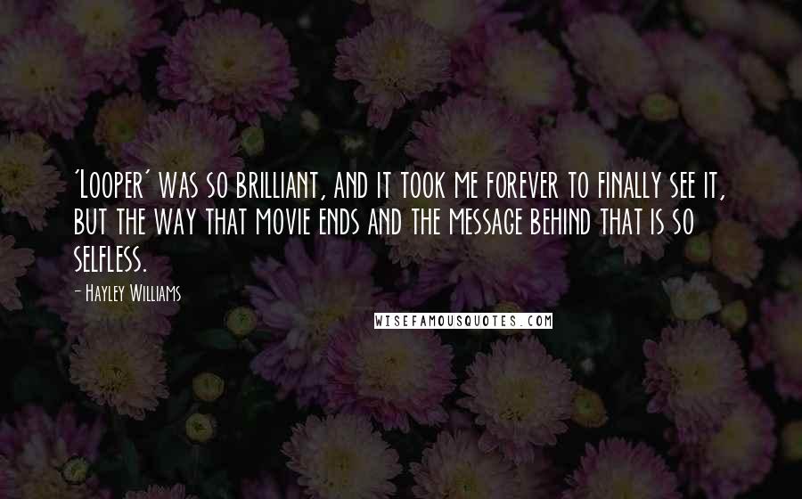 Hayley Williams Quotes: 'Looper' was so brilliant, and it took me forever to finally see it, but the way that movie ends and the message behind that is so selfless.