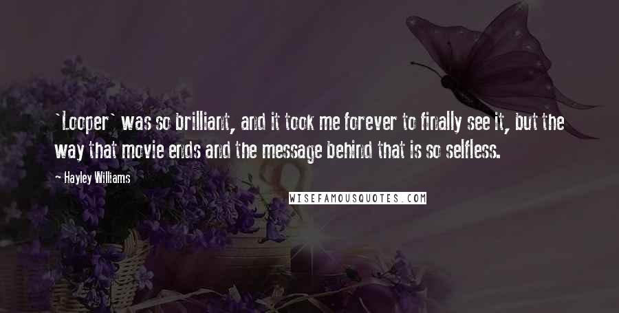 Hayley Williams Quotes: 'Looper' was so brilliant, and it took me forever to finally see it, but the way that movie ends and the message behind that is so selfless.