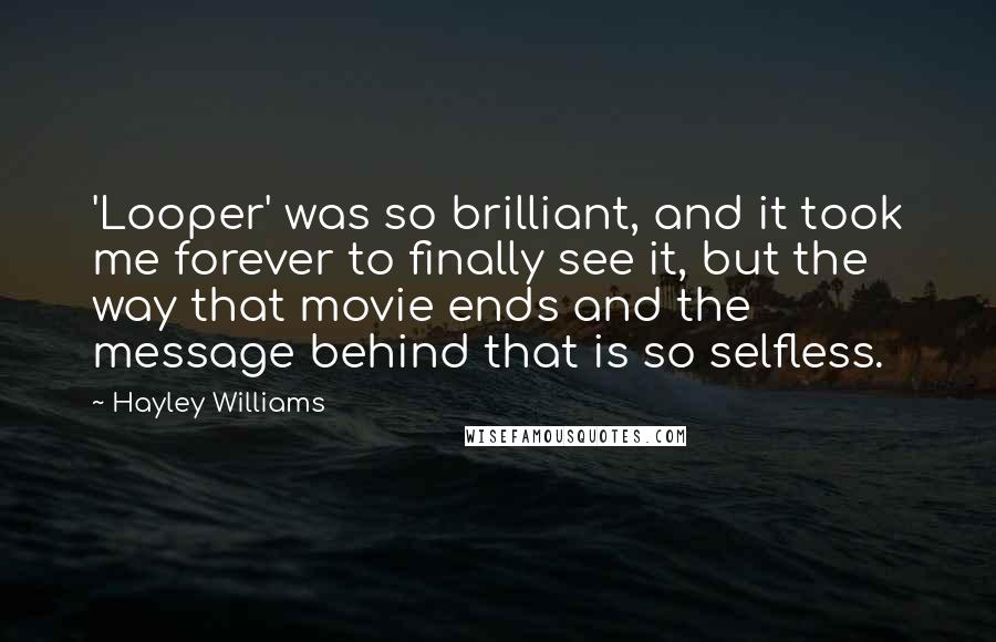 Hayley Williams Quotes: 'Looper' was so brilliant, and it took me forever to finally see it, but the way that movie ends and the message behind that is so selfless.