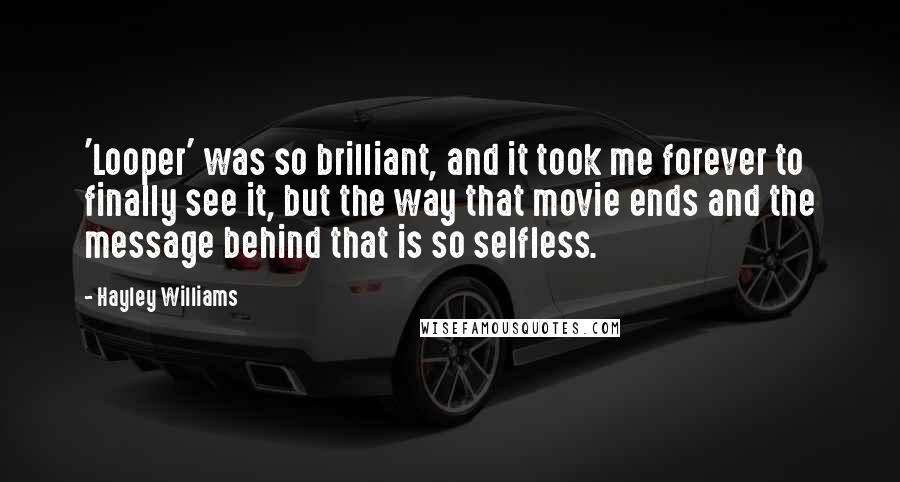 Hayley Williams Quotes: 'Looper' was so brilliant, and it took me forever to finally see it, but the way that movie ends and the message behind that is so selfless.