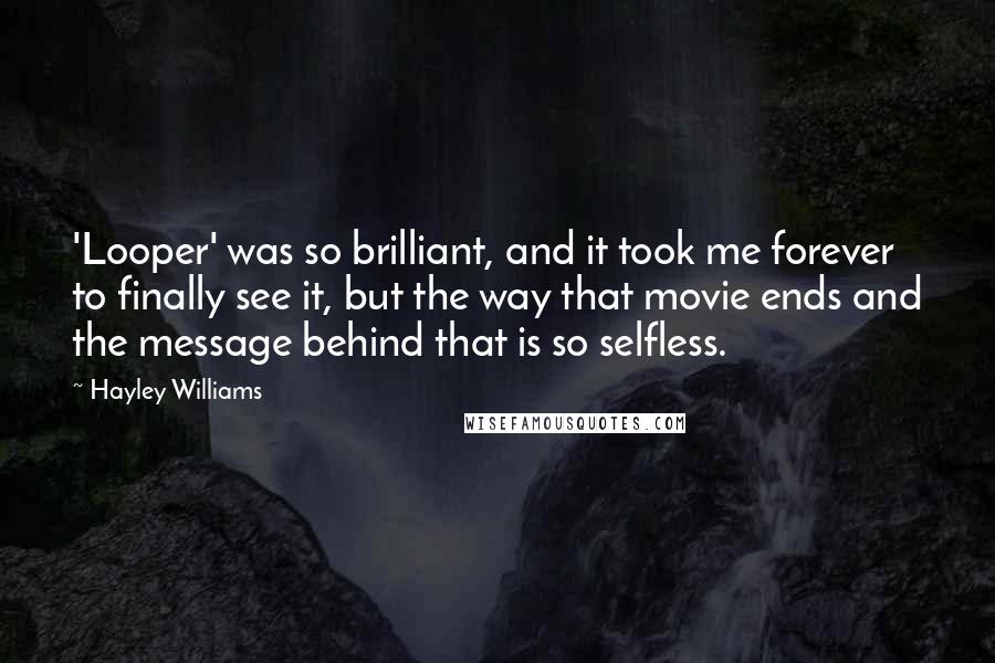 Hayley Williams Quotes: 'Looper' was so brilliant, and it took me forever to finally see it, but the way that movie ends and the message behind that is so selfless.
