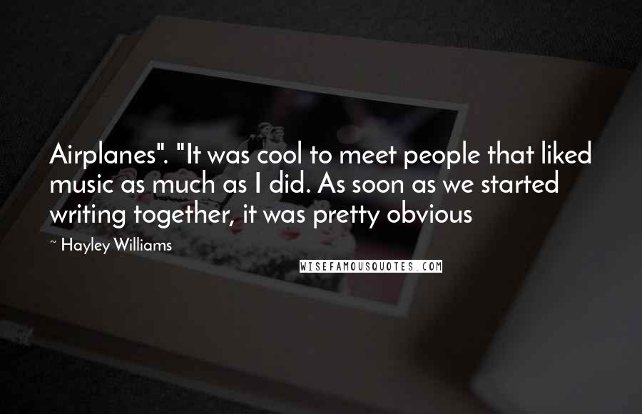 Hayley Williams Quotes: Airplanes". "It was cool to meet people that liked music as much as I did. As soon as we started writing together, it was pretty obvious