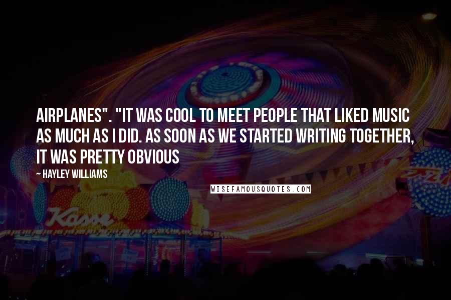 Hayley Williams Quotes: Airplanes". "It was cool to meet people that liked music as much as I did. As soon as we started writing together, it was pretty obvious