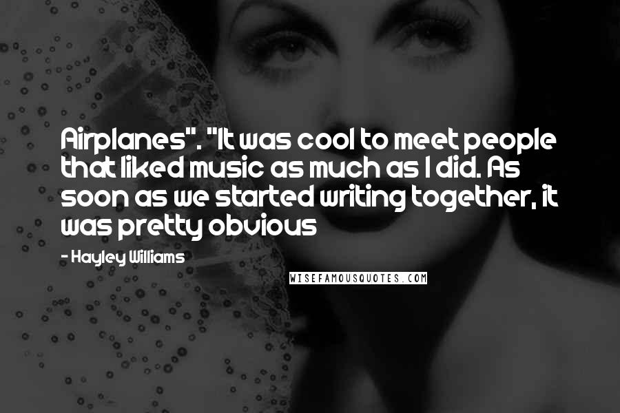 Hayley Williams Quotes: Airplanes". "It was cool to meet people that liked music as much as I did. As soon as we started writing together, it was pretty obvious