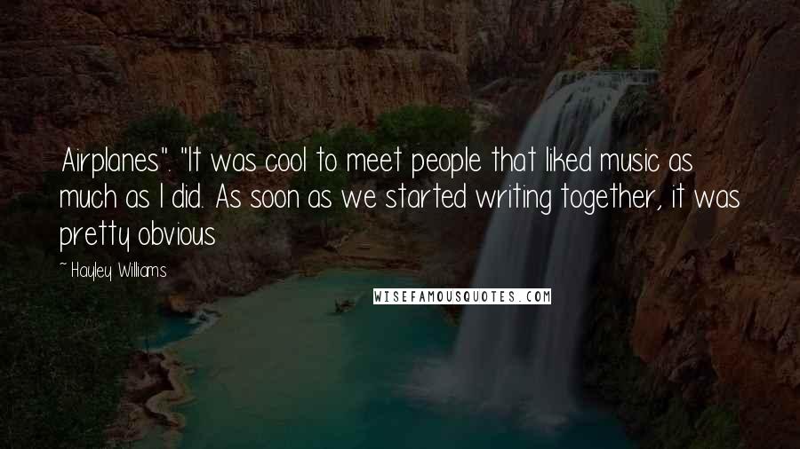 Hayley Williams Quotes: Airplanes". "It was cool to meet people that liked music as much as I did. As soon as we started writing together, it was pretty obvious