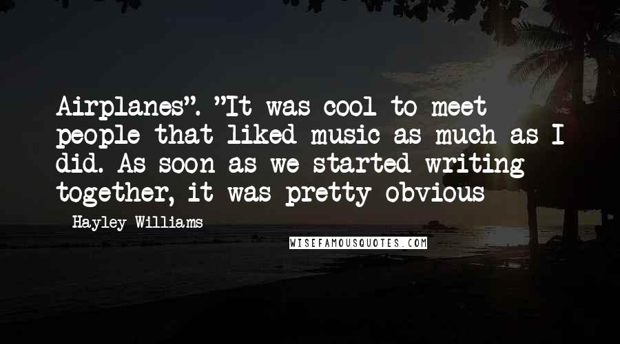 Hayley Williams Quotes: Airplanes". "It was cool to meet people that liked music as much as I did. As soon as we started writing together, it was pretty obvious