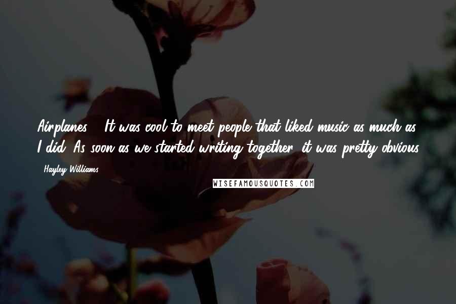 Hayley Williams Quotes: Airplanes". "It was cool to meet people that liked music as much as I did. As soon as we started writing together, it was pretty obvious