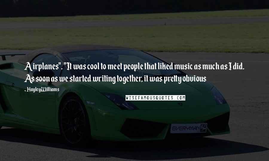 Hayley Williams Quotes: Airplanes". "It was cool to meet people that liked music as much as I did. As soon as we started writing together, it was pretty obvious