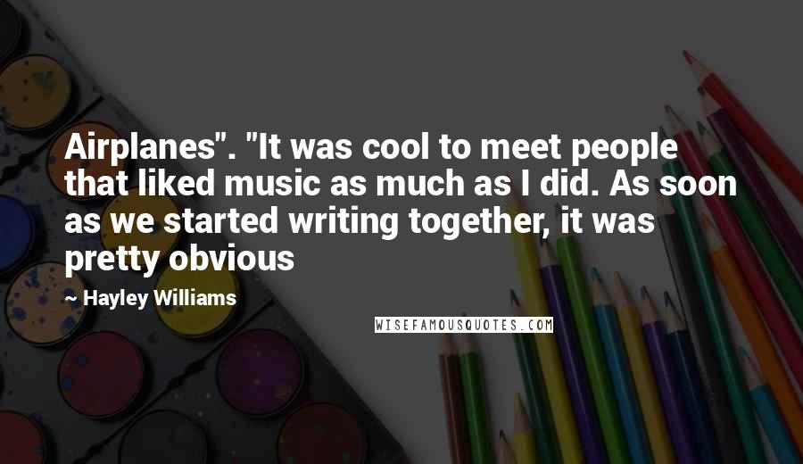 Hayley Williams Quotes: Airplanes". "It was cool to meet people that liked music as much as I did. As soon as we started writing together, it was pretty obvious