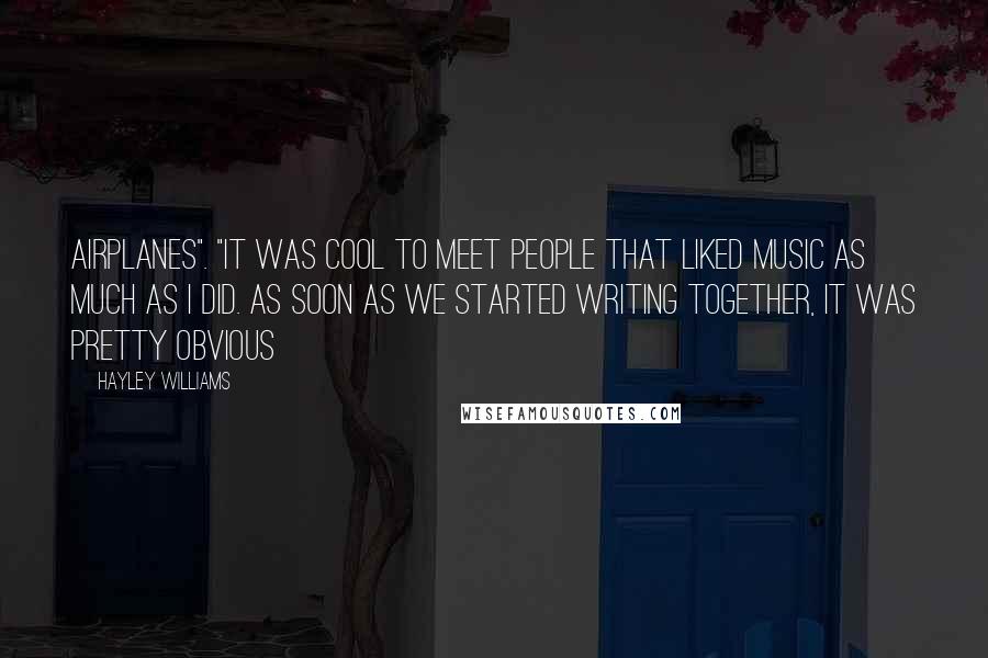 Hayley Williams Quotes: Airplanes". "It was cool to meet people that liked music as much as I did. As soon as we started writing together, it was pretty obvious