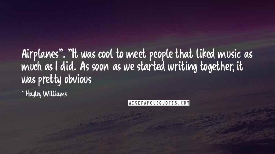 Hayley Williams Quotes: Airplanes". "It was cool to meet people that liked music as much as I did. As soon as we started writing together, it was pretty obvious