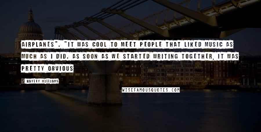 Hayley Williams Quotes: Airplanes". "It was cool to meet people that liked music as much as I did. As soon as we started writing together, it was pretty obvious