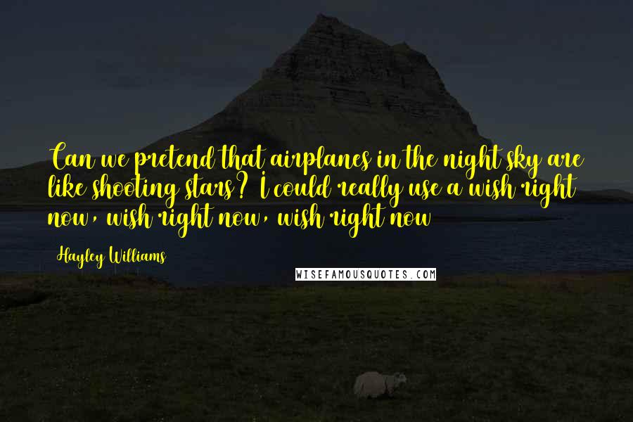 Hayley Williams Quotes: Can we pretend that airplanes in the night sky are like shooting stars? I could really use a wish right now, wish right now, wish right now