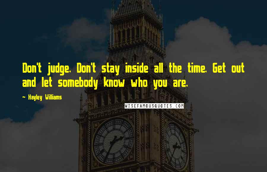 Hayley Williams Quotes: Don't judge. Don't stay inside all the time. Get out and let somebody know who you are.