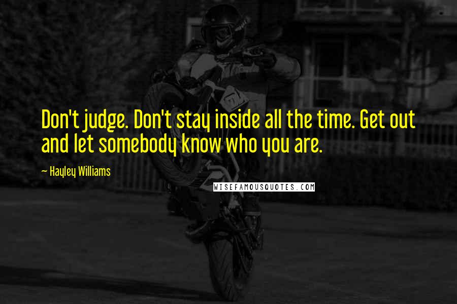 Hayley Williams Quotes: Don't judge. Don't stay inside all the time. Get out and let somebody know who you are.