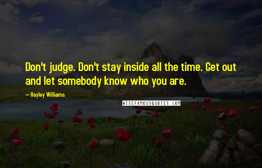 Hayley Williams Quotes: Don't judge. Don't stay inside all the time. Get out and let somebody know who you are.
