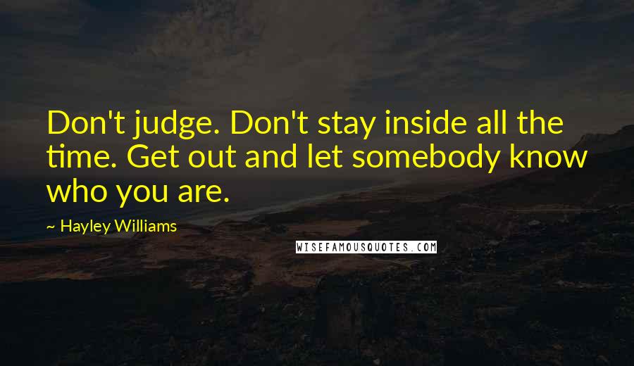 Hayley Williams Quotes: Don't judge. Don't stay inside all the time. Get out and let somebody know who you are.