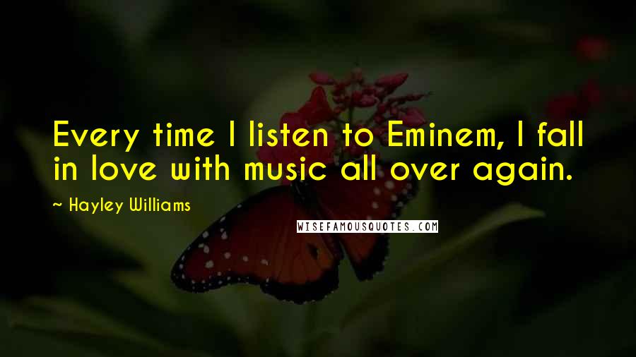 Hayley Williams Quotes: Every time I listen to Eminem, I fall in love with music all over again.