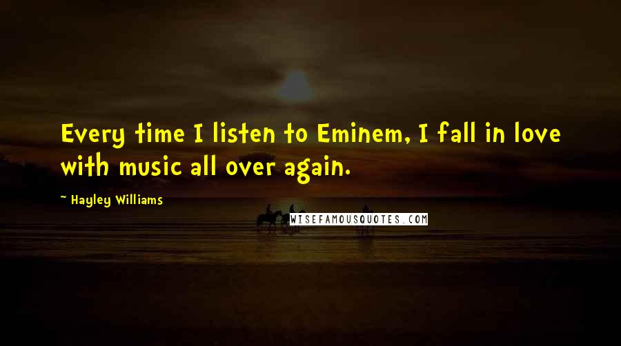 Hayley Williams Quotes: Every time I listen to Eminem, I fall in love with music all over again.