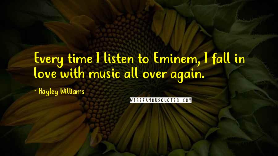 Hayley Williams Quotes: Every time I listen to Eminem, I fall in love with music all over again.