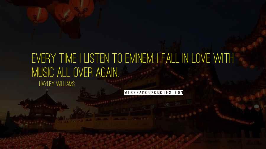 Hayley Williams Quotes: Every time I listen to Eminem, I fall in love with music all over again.