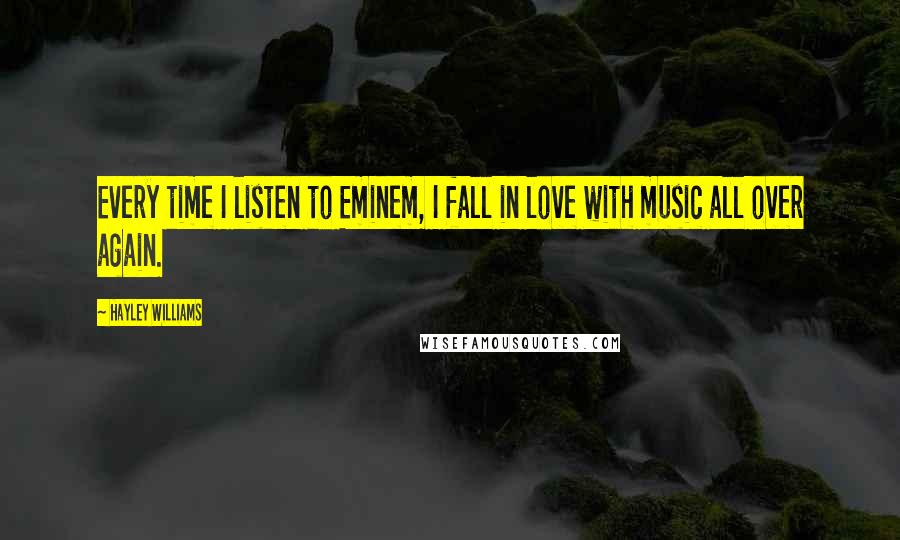 Hayley Williams Quotes: Every time I listen to Eminem, I fall in love with music all over again.