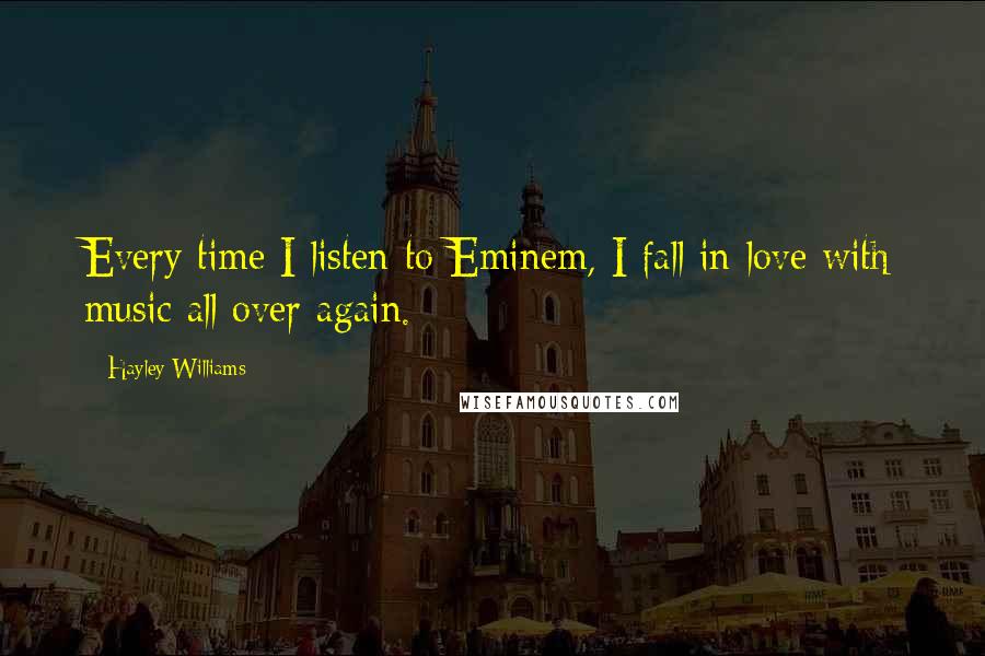 Hayley Williams Quotes: Every time I listen to Eminem, I fall in love with music all over again.