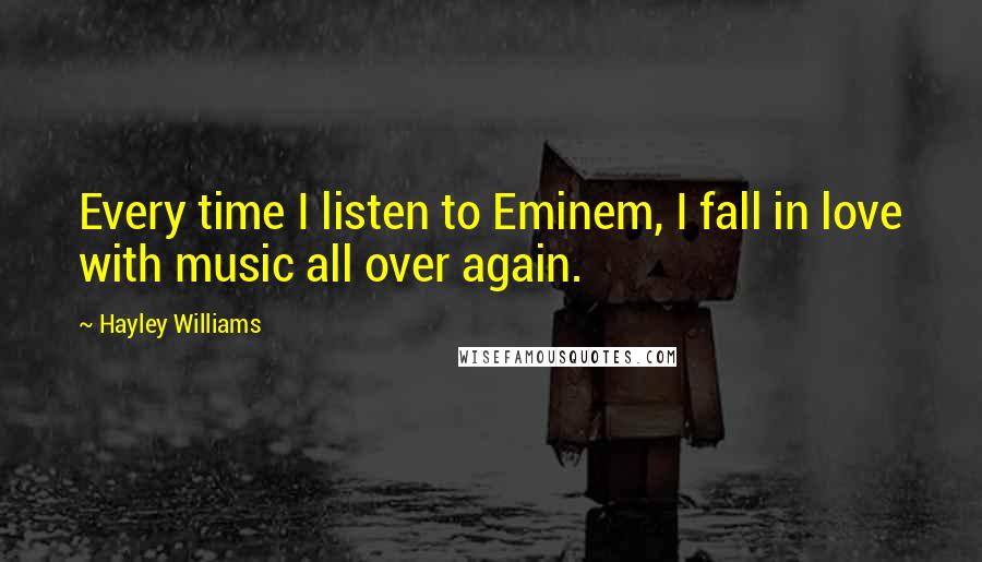 Hayley Williams Quotes: Every time I listen to Eminem, I fall in love with music all over again.