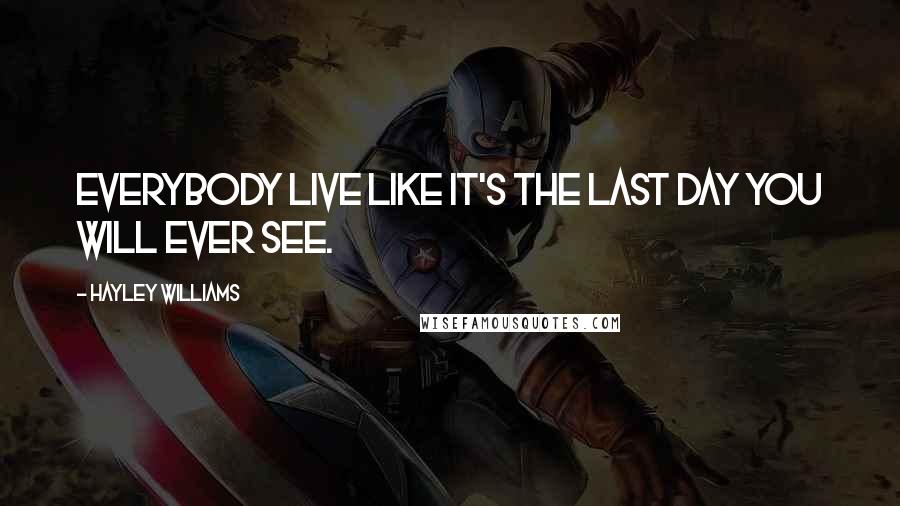 Hayley Williams Quotes: Everybody live like it's the last day you will ever see.