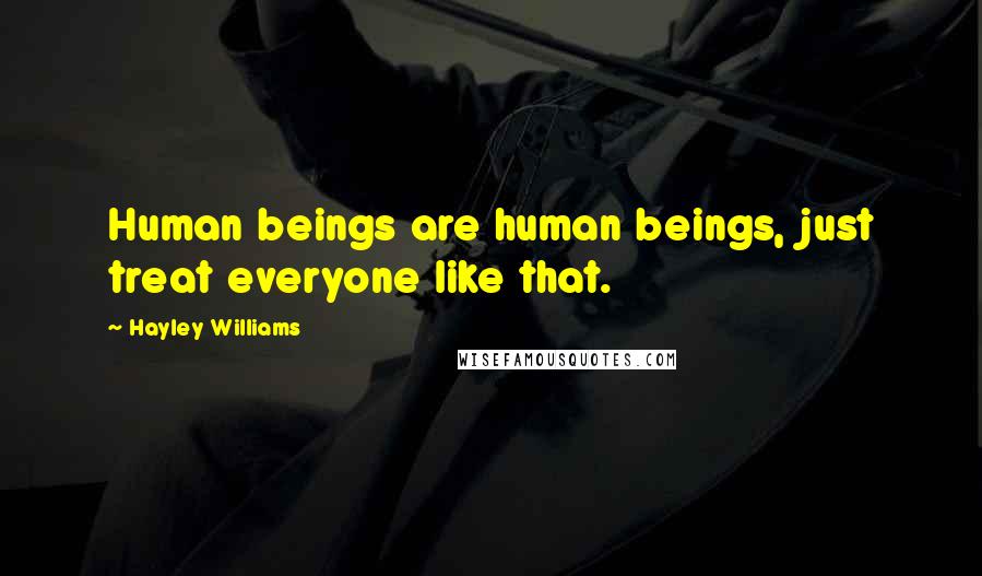 Hayley Williams Quotes: Human beings are human beings, just treat everyone like that.