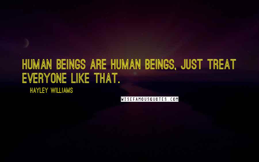 Hayley Williams Quotes: Human beings are human beings, just treat everyone like that.