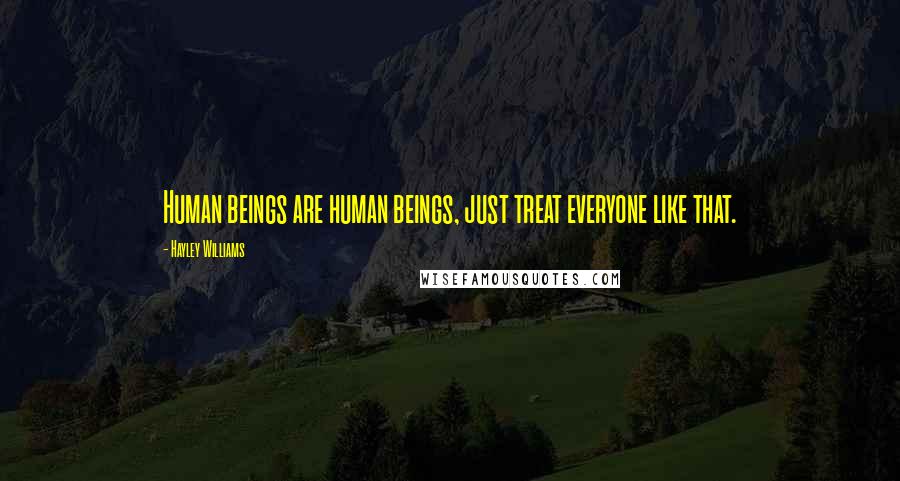 Hayley Williams Quotes: Human beings are human beings, just treat everyone like that.