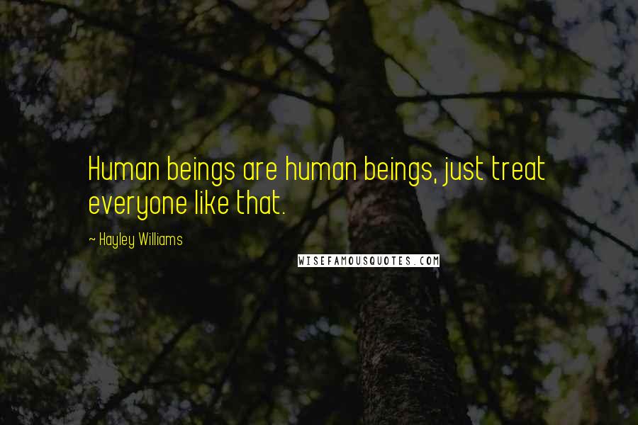 Hayley Williams Quotes: Human beings are human beings, just treat everyone like that.