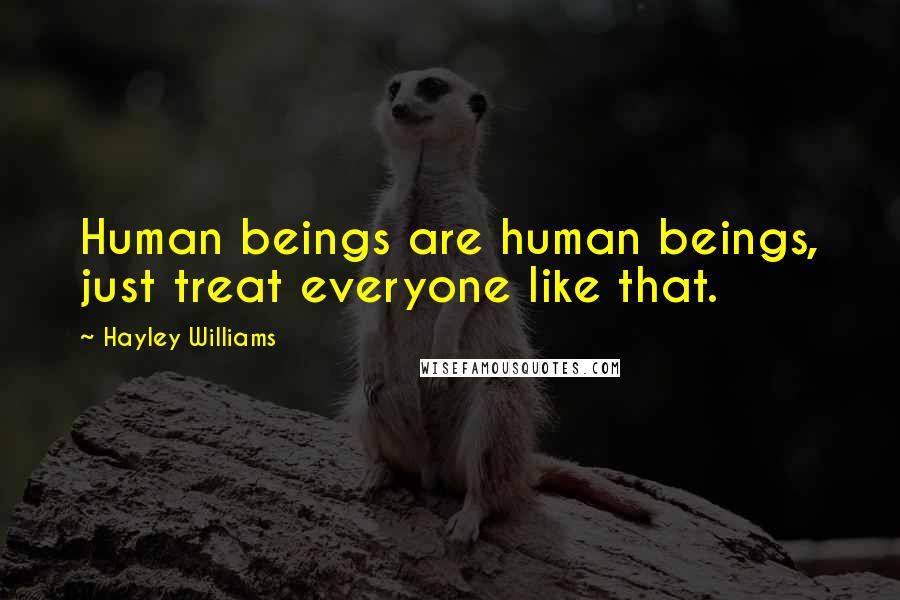 Hayley Williams Quotes: Human beings are human beings, just treat everyone like that.