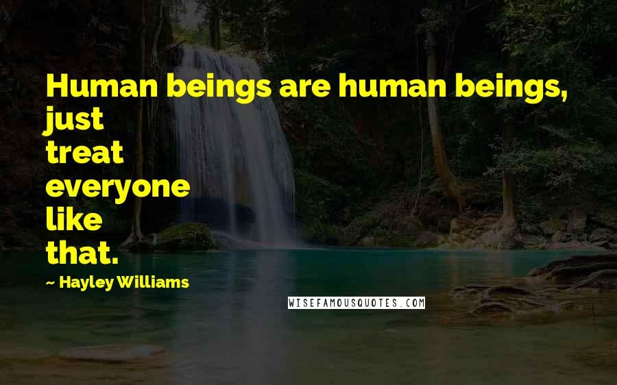 Hayley Williams Quotes: Human beings are human beings, just treat everyone like that.