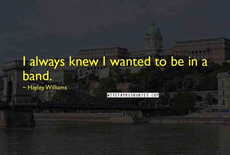 Hayley Williams Quotes: I always knew I wanted to be in a band.