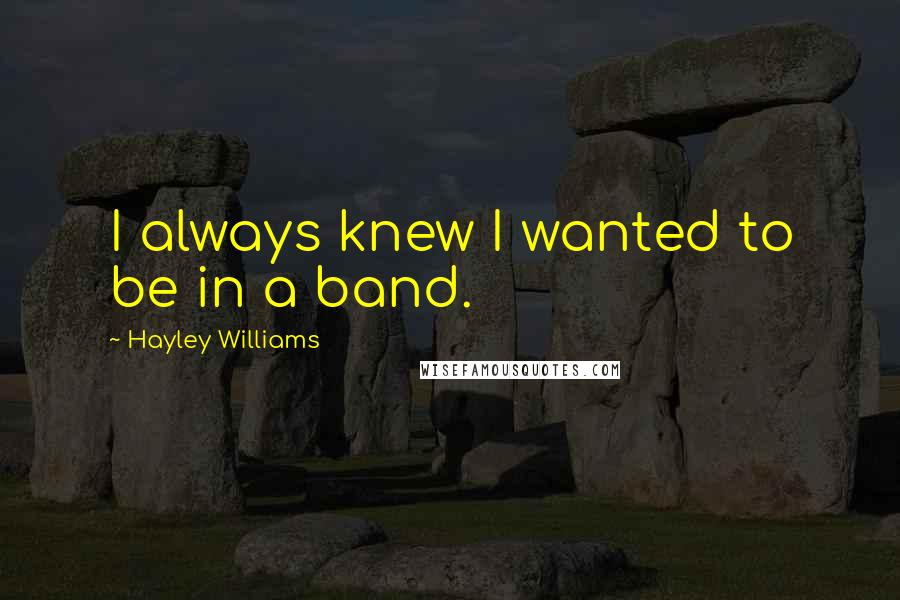 Hayley Williams Quotes: I always knew I wanted to be in a band.