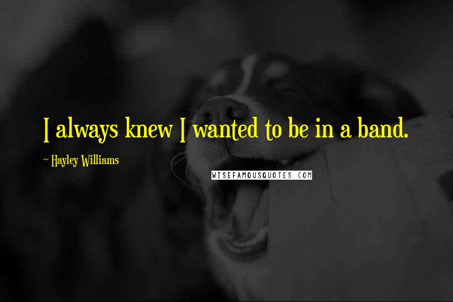 Hayley Williams Quotes: I always knew I wanted to be in a band.